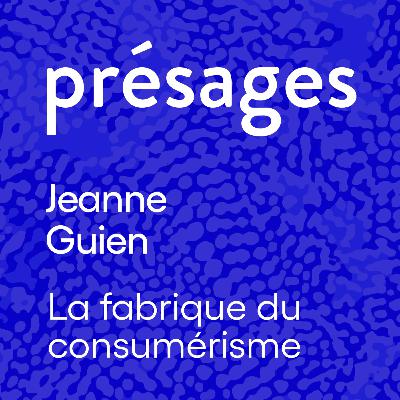 Jeanne Guien - La fabrique du consumérisme Jeanne Guien - La fabrique du consumérisme