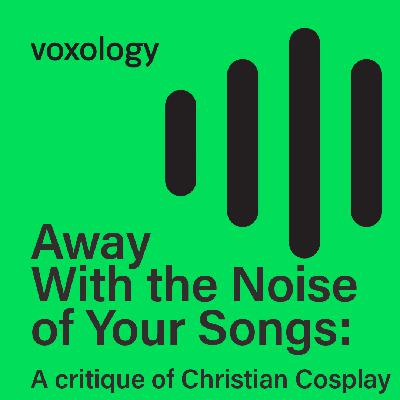 Away With the Noise of Your Songs: A critique of Christian Cosplay Away With the Noise of Your Songs: A critique of Christian Cosplay