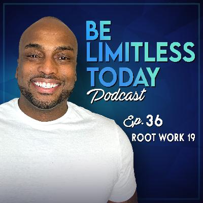 Root Work 19 | Be Limitless Today Podcast Ep. 36 Root Work 19 | Be Limitless Today Podcast Ep. 36