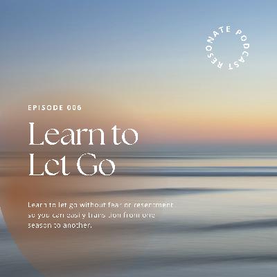 Learning to Let Go Without Fear or Resentment Learning to Let Go Without Fear or Resentment