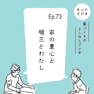 Ep.73「家の重心と順三とわたし」