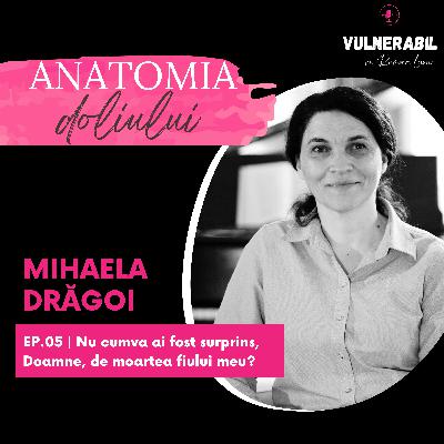 Anatomia doliului [05] :: Nu cumva ai fost surprins, Doamne, de moartea fiului meu? - MIHAELA DRĂGOI