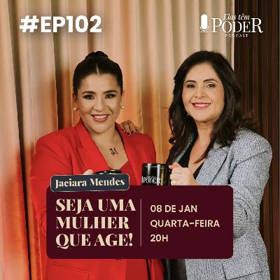 Seja uma Mulher Que Age! - Jaciara Mendes | Elas Têm Poder Podcast #102