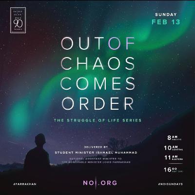 Out of Chaos Comes Order: The Struggle of Life Series - Student Minister Ishmael Muhammad Out of Chaos Comes Order: The Struggle of Life Series - Student Minister Ishmael Muhammad