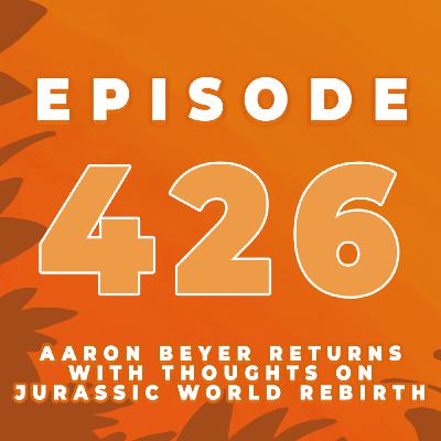 Episode 426: Aaron Beyer has FINALLY seen Jurassic World Rebirth! Did he LOVE it or HATE it?