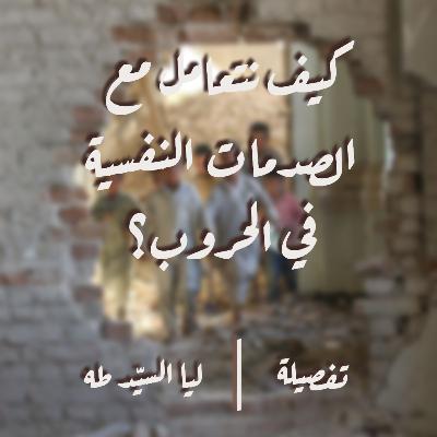 تفصيلة #08 مع ليا السيّد طه : كيف نتعامل مع الصدمات النفسية في الحروب ؟