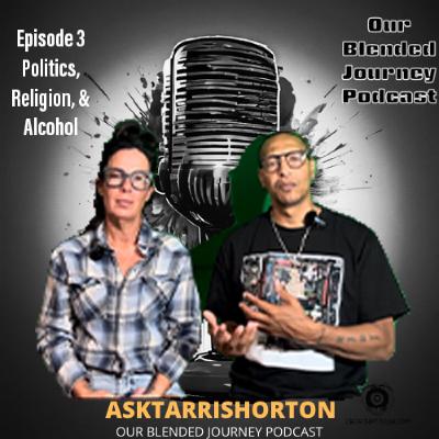 Our Blended Journey Podcast Ep 3 "Politics, Religion, and Alcohol,"