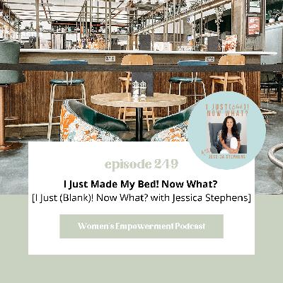 E249: I Just Made My Bed! Now What?  [I Just (Blank)! Now What? with Jessica Stephens]