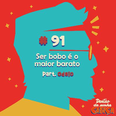 Episódio 91 - Ser bobo é o maior barato (part. Odeio)