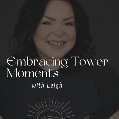 154. Embracing Tower Moments with Leigh