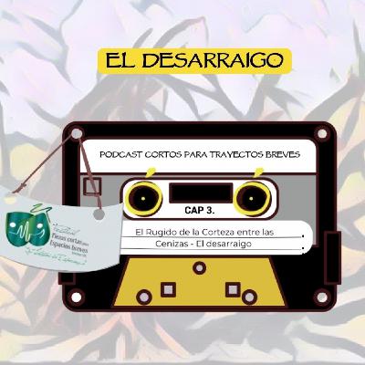 3. El Rugido de la Corteza entre las Cenizas y El Desarraigo. Podcast Cortos Para Trayectos Breves