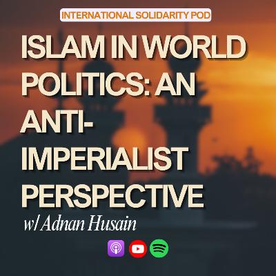 Islam in World Politics: An Anti-Imperialist Perspective (w/ Adnan Husain) Islam in World Politics: An Anti-Imperialist Perspective (w/ Adnan Husain)