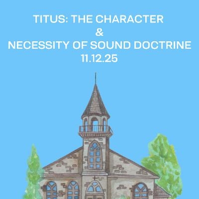 Titus: The Character and Necessity of Sound Doctrine | 11.12.25 Titus: The Character and Necessity of Sound Doctrine | 11.12.25