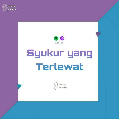 Eps. 07 Syukur yang Terlewat