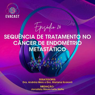EVA CAST #24 - Sequência de tratamento no câncer de endométrio metastático