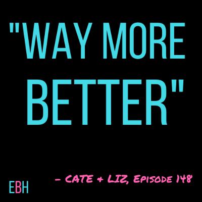 Episode 148 - Way More Better (Our Last Episode)
