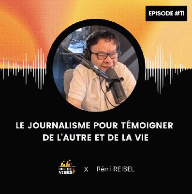 #11 Rémi Reibel -  Le journalisme pour témoigner de l'Autre et de la Vie