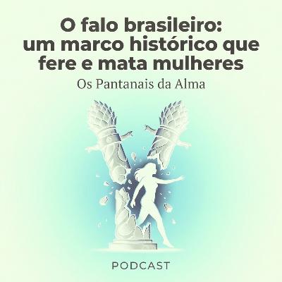 O falo brasileiro: um marco histórico que fere e mata mulheres.