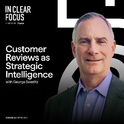 In Clear Focus: Customer Reviews as Strategic Intelligence with George Swetlitz