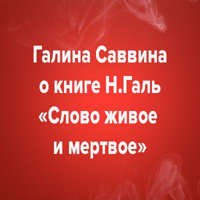 Галина Саввина о книге Н.Галь «Слово живое и мертвое»