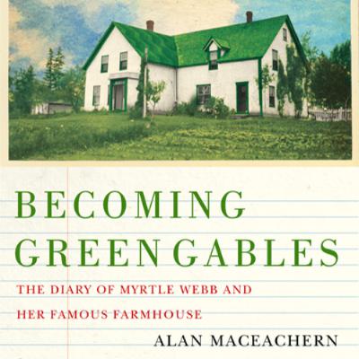 Becoming Green Gables: The Diary of Myrtle Webb and Her Famous Farmhouse