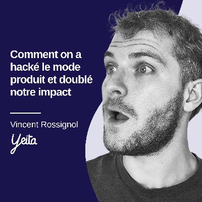 Comment on a hacké le mode produit et doublé notre impact, Vincent Rossignol - Yeita #28