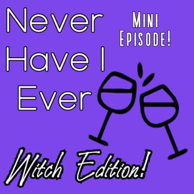 Episode 39: Never Have I Ever Witch Edition: Mini Episode