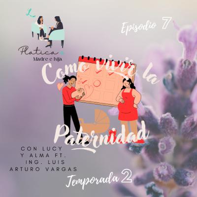 T2 Ep 7 - Como vivir la Paternidad ft. Ing. Luis Arturo Vargas