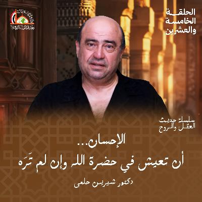الإحسان | الحلقة الخامسة والعشرين من حديث العقل والروح