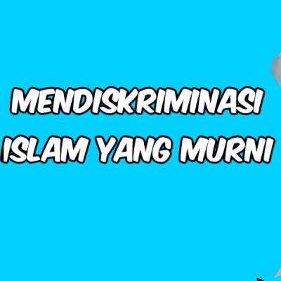 MENDISKRIMINASI ISLAM YANG MURNI