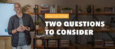 TWO QUESTIONS TO CONSIDER