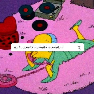 ep. 6 : questions questions questions