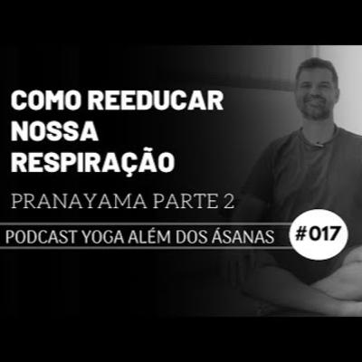 Podcast # 017 - Como reeducar nossa respiração - Pranayama parte 2