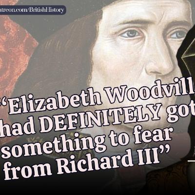 Richard III had killed her son, of course Elizabeth Woodville had something to fear from him!