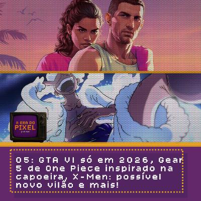 05: GTA VI só em 2026, Gear 5 de One Piece inspirado na capoeira, X-Men: possível novo vilão e mais!