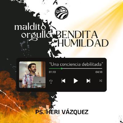 Maldito Orgullo, Bendita Humildad #03 - Una Conciencia Debilitada | Ps. Heri Vázquez