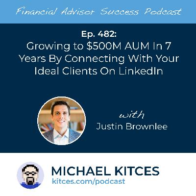 Ep 482: Growing To $500M AUM In 7 Years by Connecting with Your Ideal Clients on LinkedIn with Justin Brownlee Ep 482: Growing To $500M AUM In 7 Years by Connecting with Your Ideal Clients on LinkedIn with Justin Brownlee