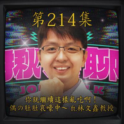 EP214｜你就繼續這樣亂吃啊！偶の肚肚哀嚎中 ft.  林文鑫教授