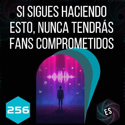 256 - Si sigues haciendo esto, nunca tendrás fans comprometidos