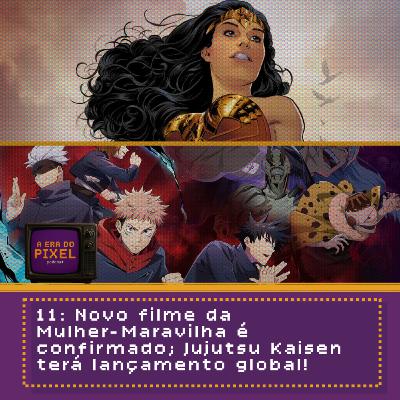11: Novo filme da Mulher-Maravilha é confirmado; Jujutsu Kaisen terá lançamento global!