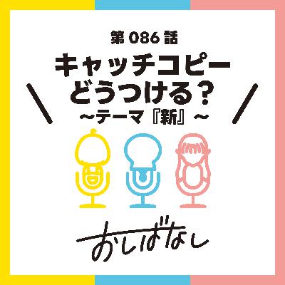 第086話：キャッチコピーどうつける？ 〜テーマ『新』〜