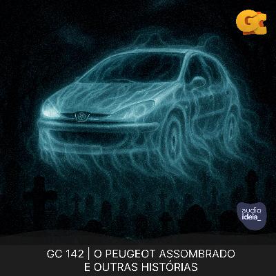 GC 142 | O PEUGEOT ASSOMBRADO E OUTRAS HISTÓRIAS