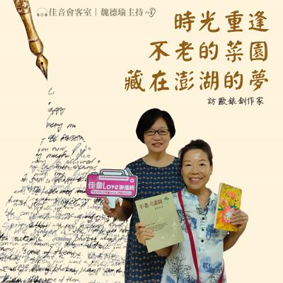 EP.197 時光重逢，不老的菜園，藏在澎湖的夢~訪作家、資深記者、天人菊寫作班指導老師歐銀釧
