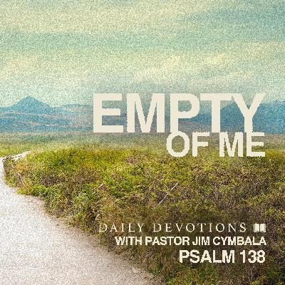 Daily Devotional | Empty of Me | Psalm 138 | Pastor Jim Cymbala