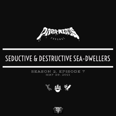 Ep. 7- Seductive & Destructive Sea-Dwellers Ep. 7- Seductive & Destructive Sea-Dwellers
