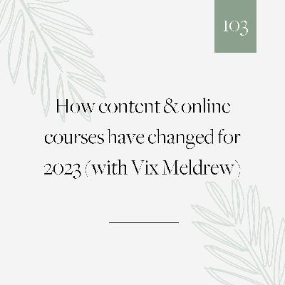 103 | How content & online courses have changed for 2023 (with Vix Meldrew)