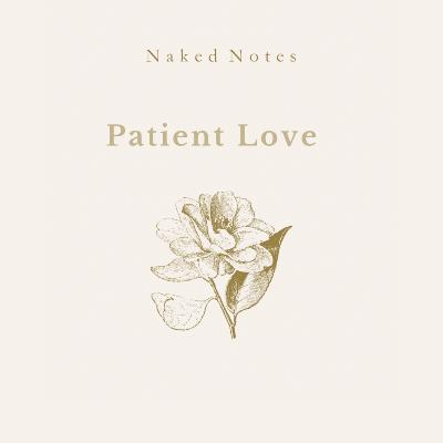 Ep 61 - Naked Note: Patient Love Ep 61 - Naked Note: Patient Love