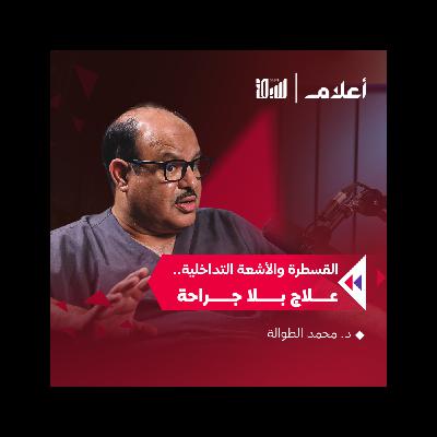 القسطرة والأشعة التداخلية.. علاج بلا جراحة | د. محمد الطوالة | بودكاست أعلام