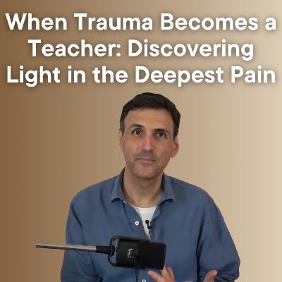 When Trauma Becomes a Teacher: Discovering Light in the Deepest Pain When Trauma Becomes a Teacher: Discovering Light in the Deepest Pain
