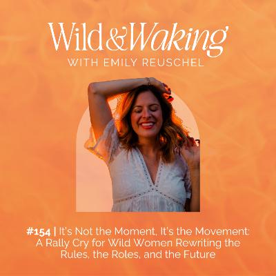 154 | It's Not the Moment, It’s the Movement: A Rally Cry for Wild Women Rewriting the Rules, the Roles, and the Future